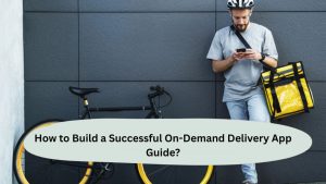 How to Build a Successful On-Demand Delivery App Guide?